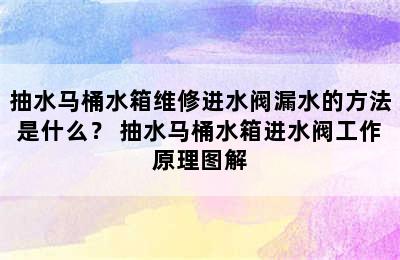 抽水马桶水箱维修进水阀漏水的方法是什么？ 抽水马桶水箱进水阀工作原理图解